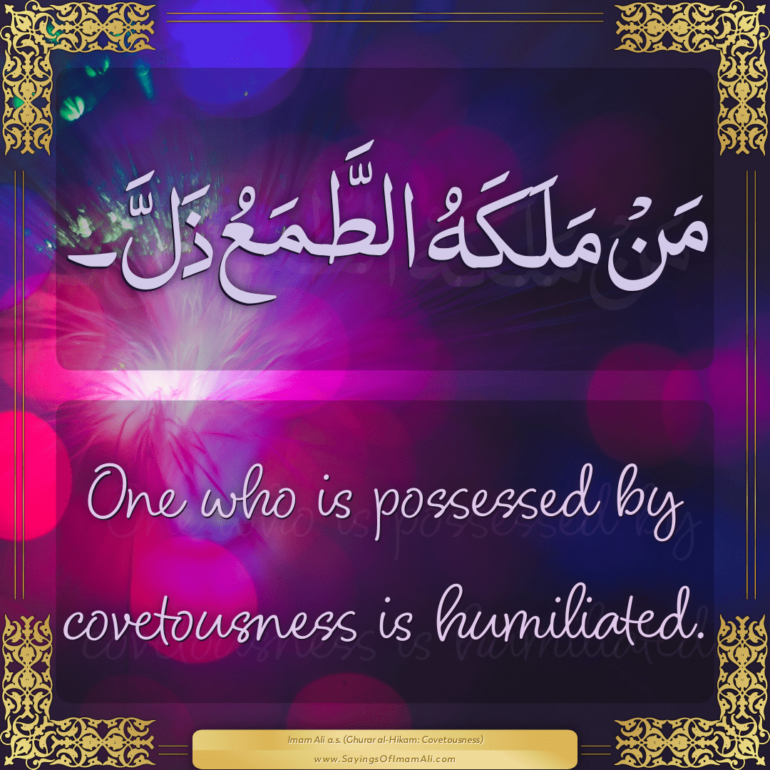 One who is possessed by covetousness is humiliated.